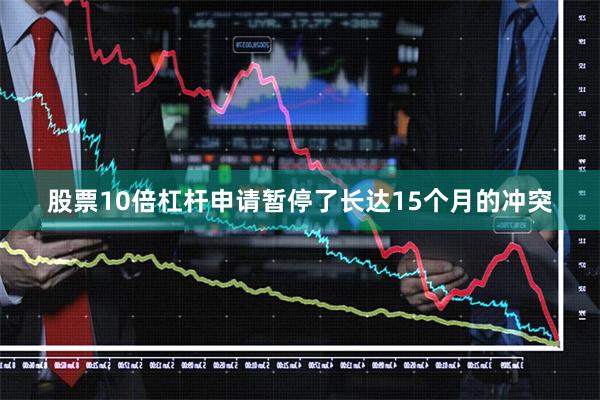 股票10倍杠杆申请暂停了长达15个月的冲突