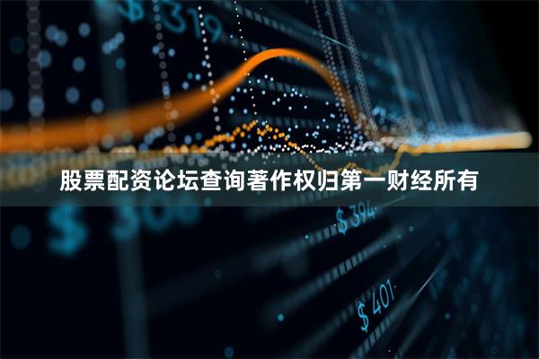 股票配资论坛查询著作权归第一财经所有