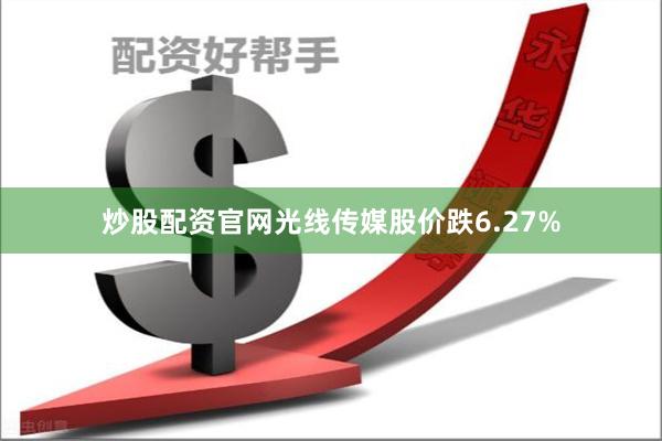 炒股配资官网光线传媒股价跌6.27%