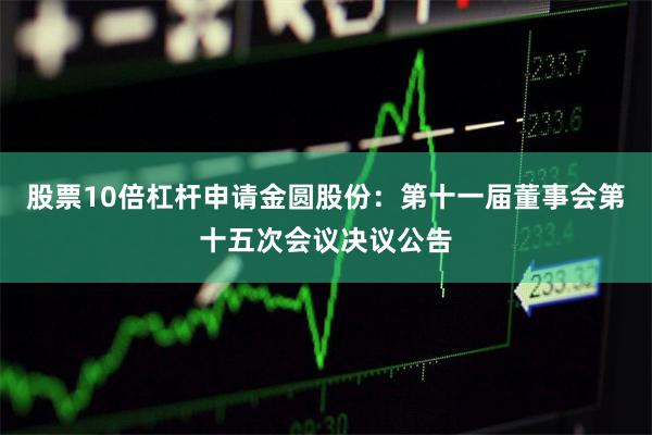 股票10倍杠杆申请金圆股份：第十一届董事会第十五次会议决议公告