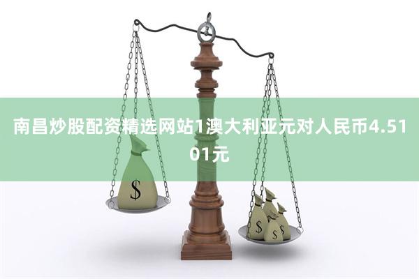 南昌炒股配资精选网站1澳大利亚元对人民币4.5101元