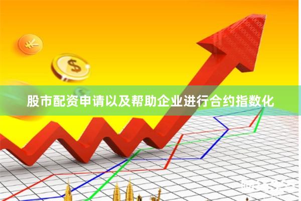 股市配资申请以及帮助企业进行合约指数化