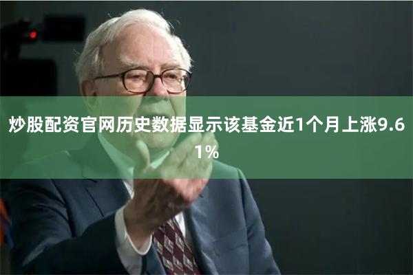 炒股配资官网历史数据显示该基金近1个月上涨9.61%