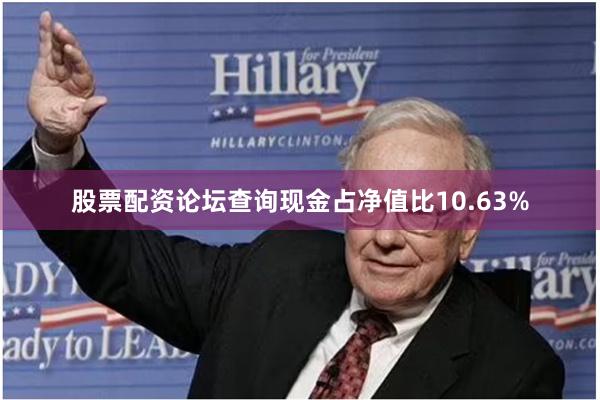 股票配资论坛查询现金占净值比10.63%