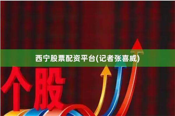 西宁股票配资平台　　(记者张喜威)