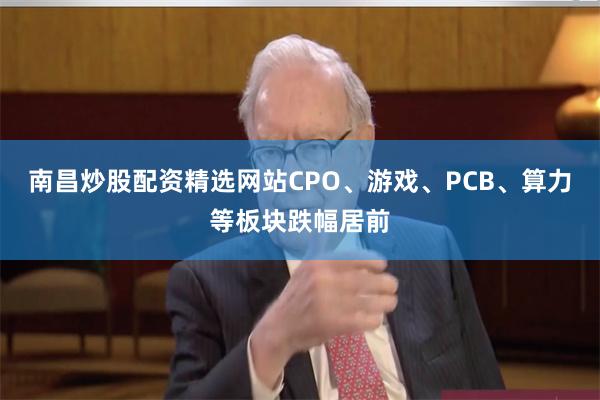 南昌炒股配资精选网站CPO、游戏、PCB、算力等板块跌幅居前