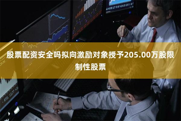 股票配资安全吗拟向激励对象授予205.00万股限制性股票