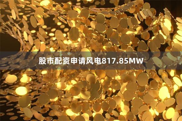 股市配资申请风电817.85MW